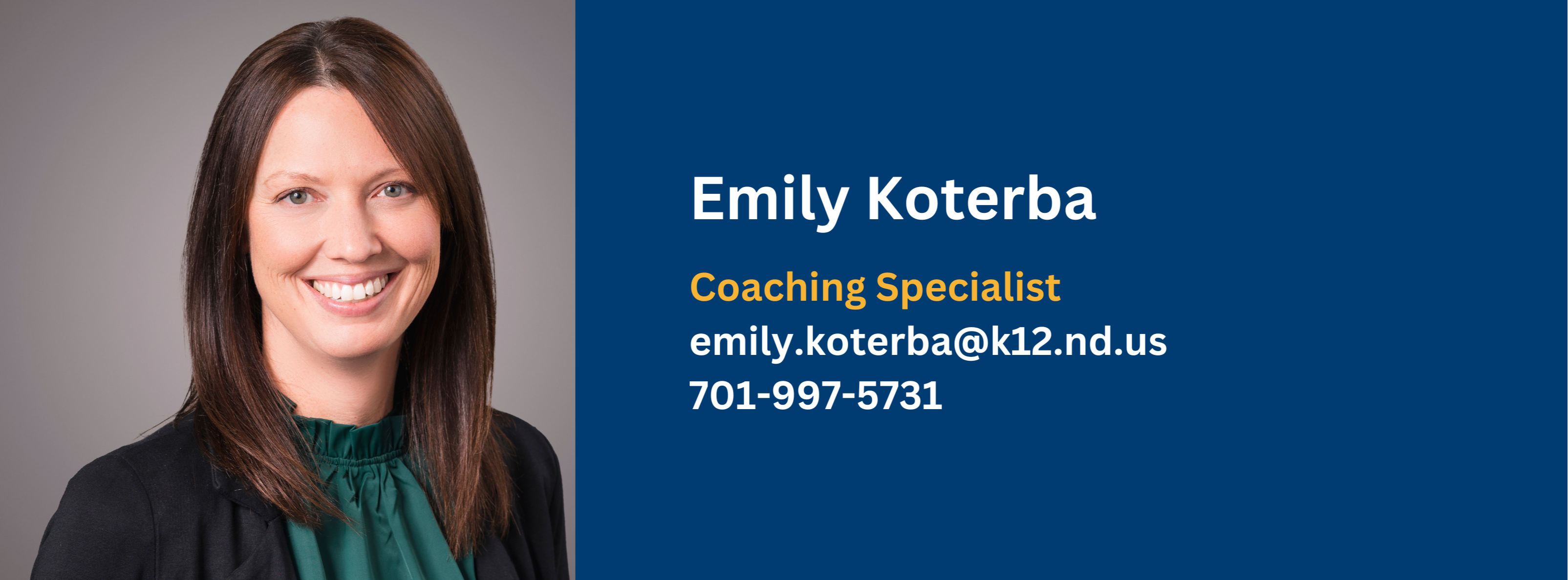 Emily Koterba, coaching specialist, contact at emily.koterba@k12.nd.us or call at 701-997-5731