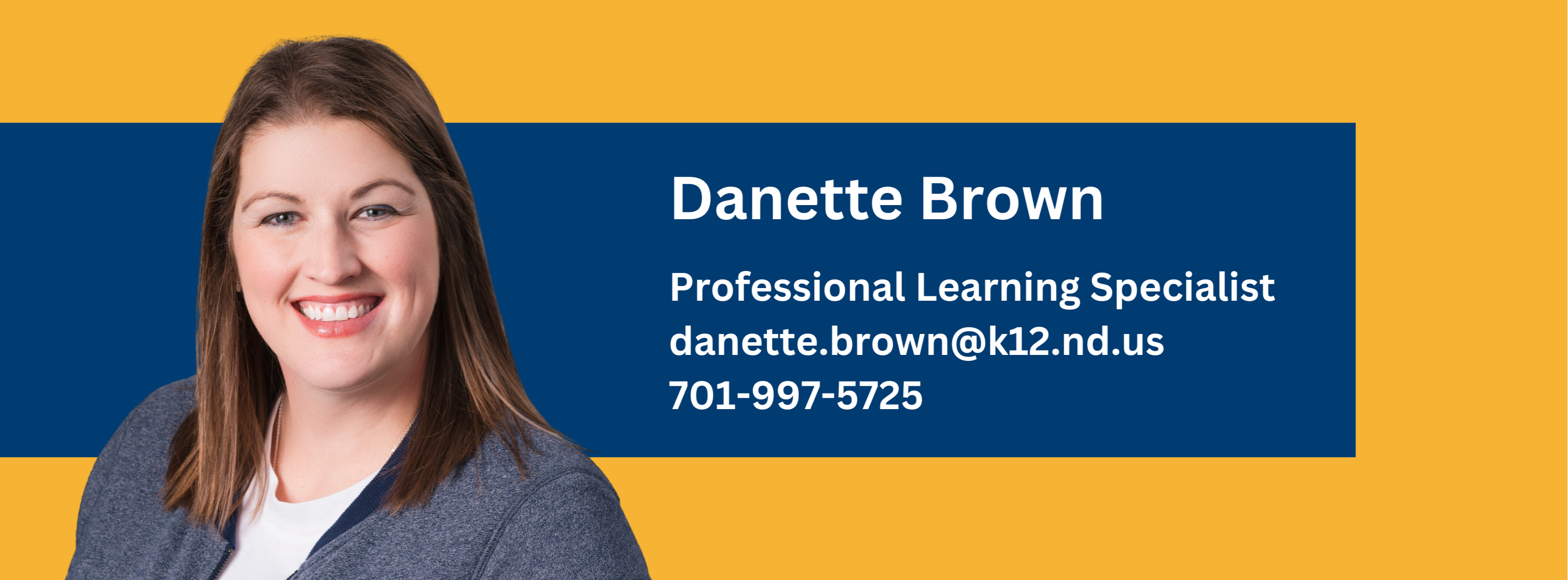 danette brown, professional learning specialist, contact at danette.brown@k12.nd.us or call at 701-997-5725