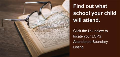 reading glasses on top of an open book that says "find out what school your child will attend. click the link below to locate your LCPS attendance boundary listing."