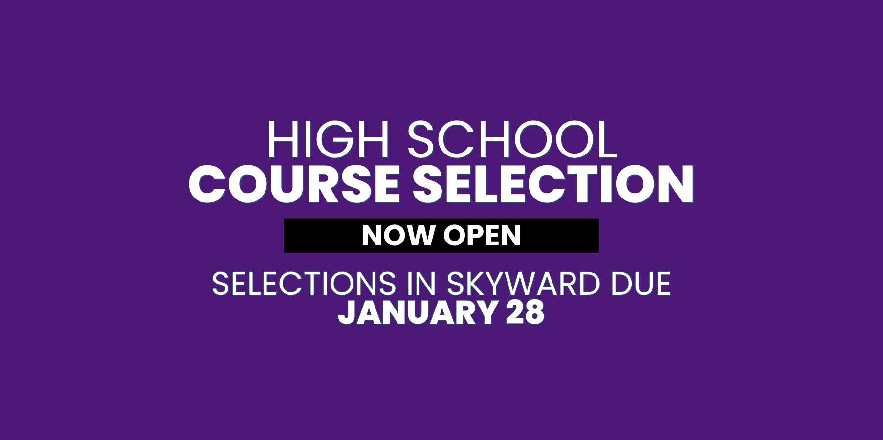 High School Course Selection Now Open. Selections in Skyward Due January 28.