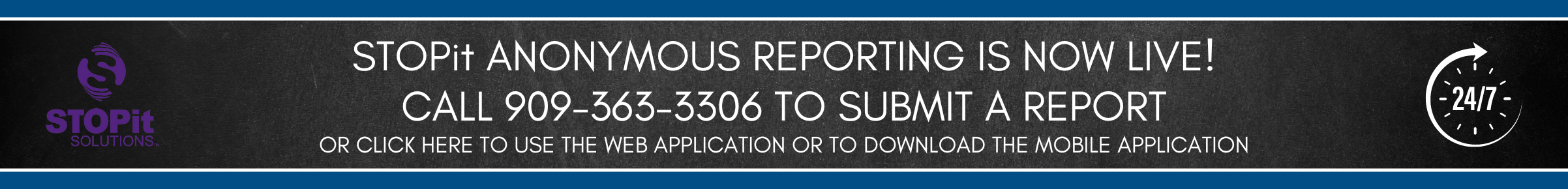 Stop it Anonymous reporting is now live! Call 909-363-3306 to submit a report or click here to use the web application or download the mobile app