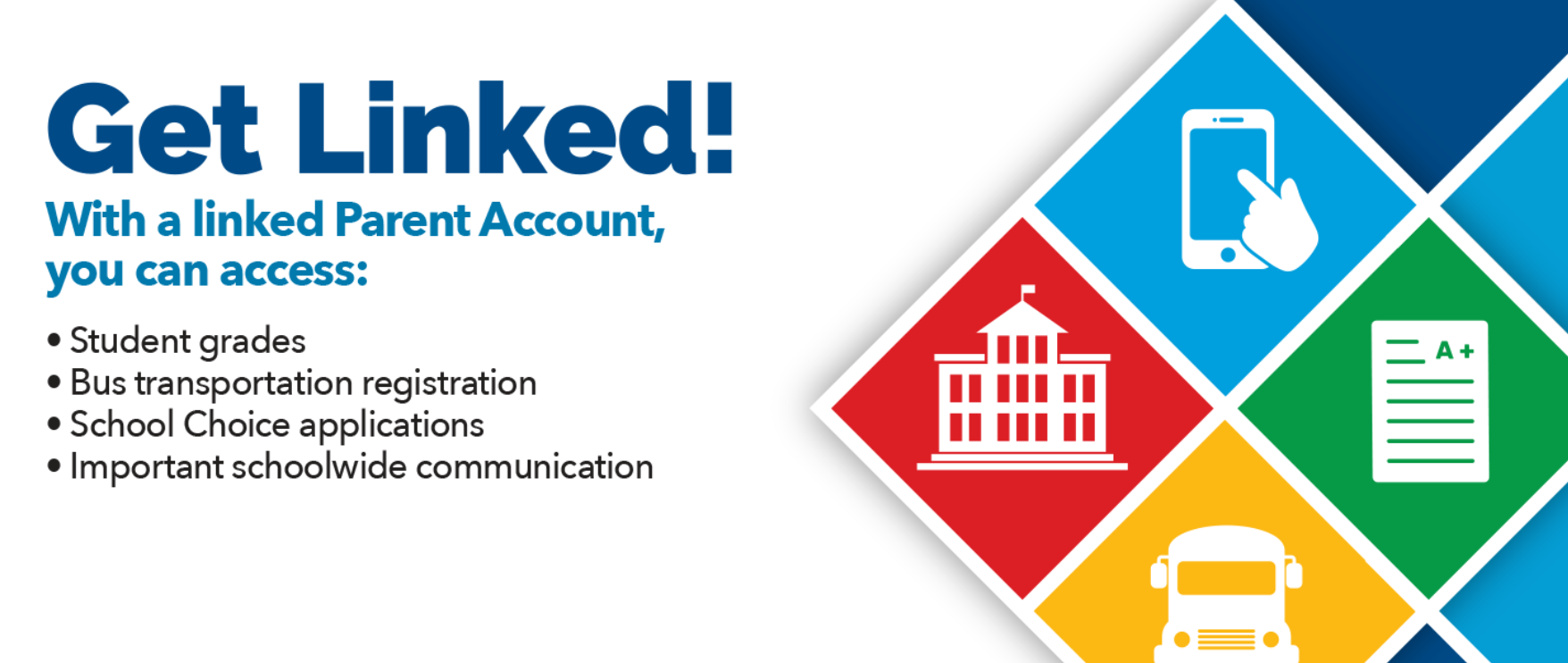 Get linked! With a linked parent account, you can access: student grades, bus transportation registration, school choice applications, and important schoolwide communication