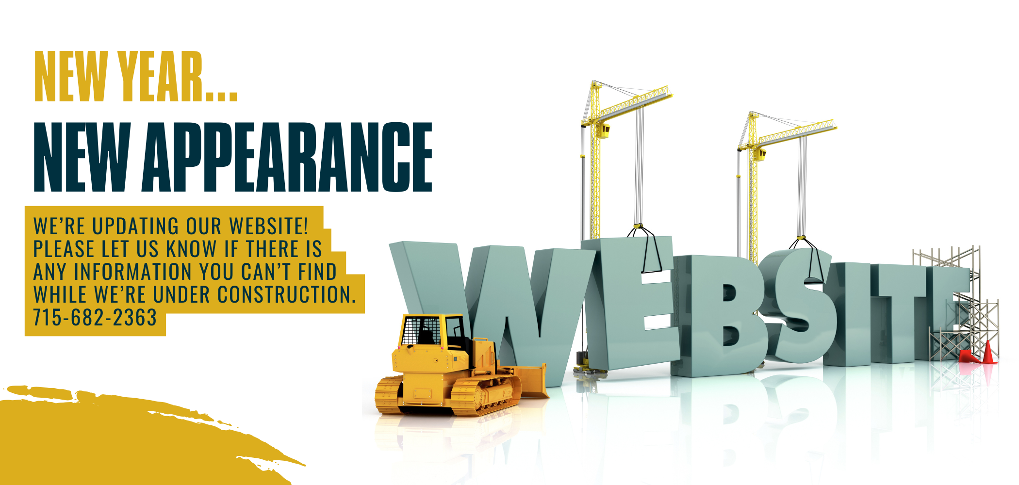 New Year, New Appearance. We’re updating our website!  Please let us know if there is any information you can’t find while we’re under construction. 715-682-2363