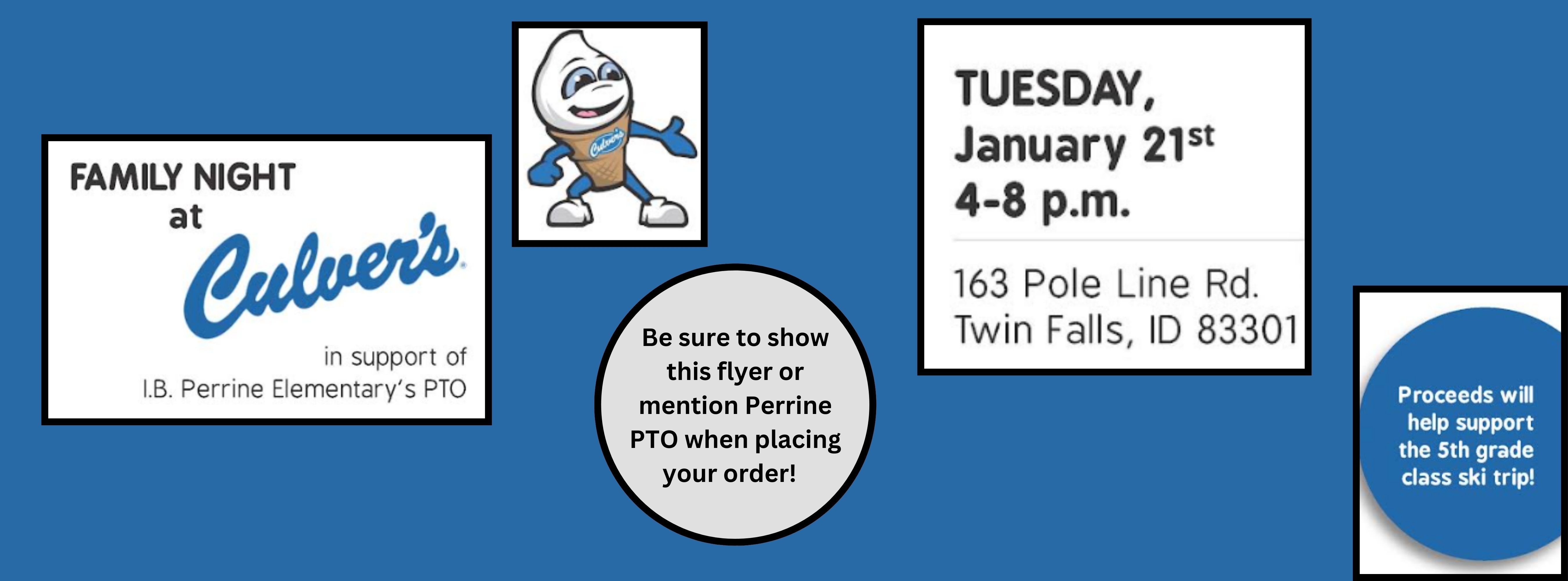 Blue background Photo of Ice cream cone Text says "Family night at Culvers in support of Perrine PTO,  Tuesday January 21st 4-8pm 163 Pole line Road Twin Falls, ID 83301  Be sure to show this ad or mention Perrrine PTO when placing your order.  Proceeds will help support the 5th grade class ski trip