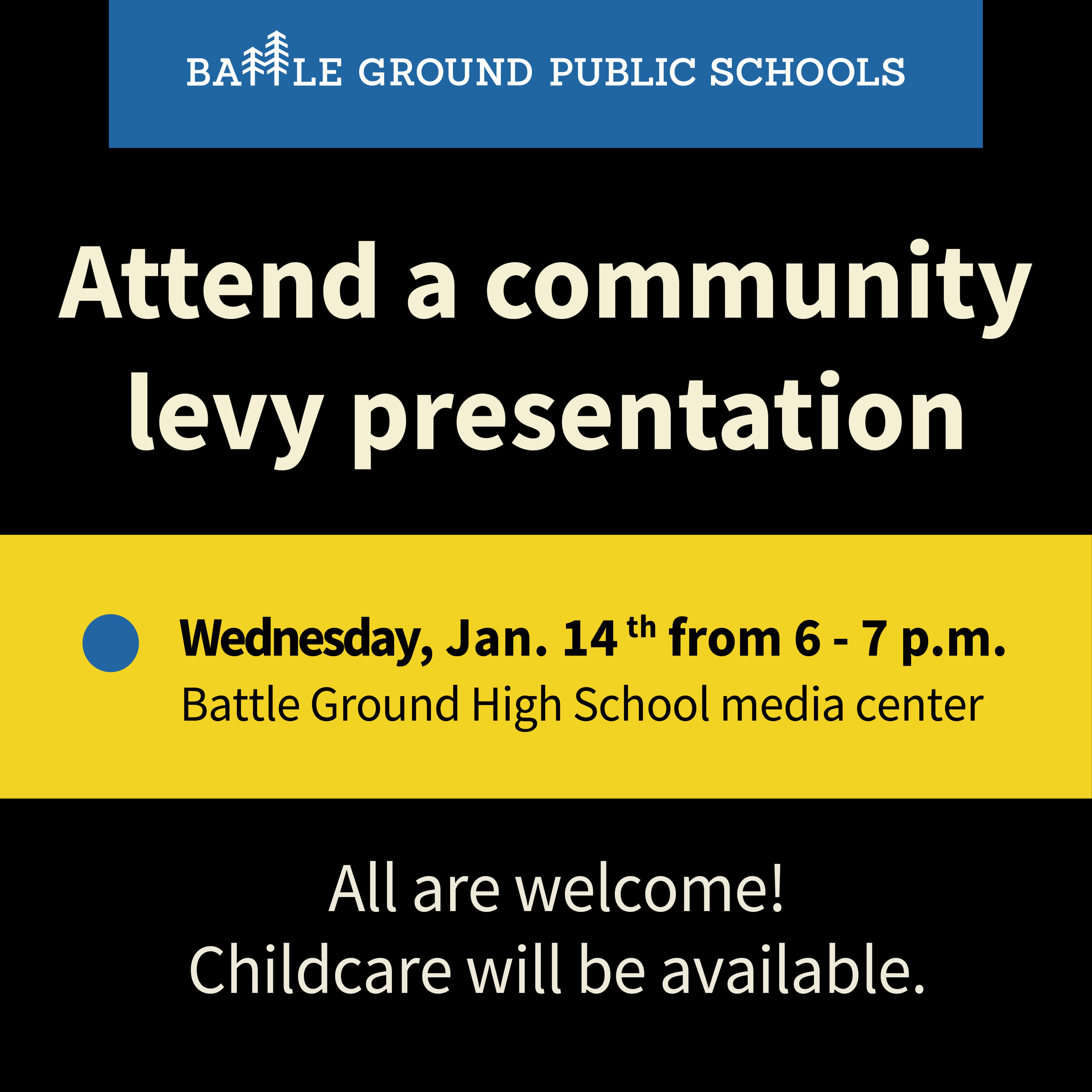 Attend a community levy presentation. Wednesday, January 14, from 6 p.m. to 7 p.m. Battle Ground High School media center. All are welcome. Child care will be available. 