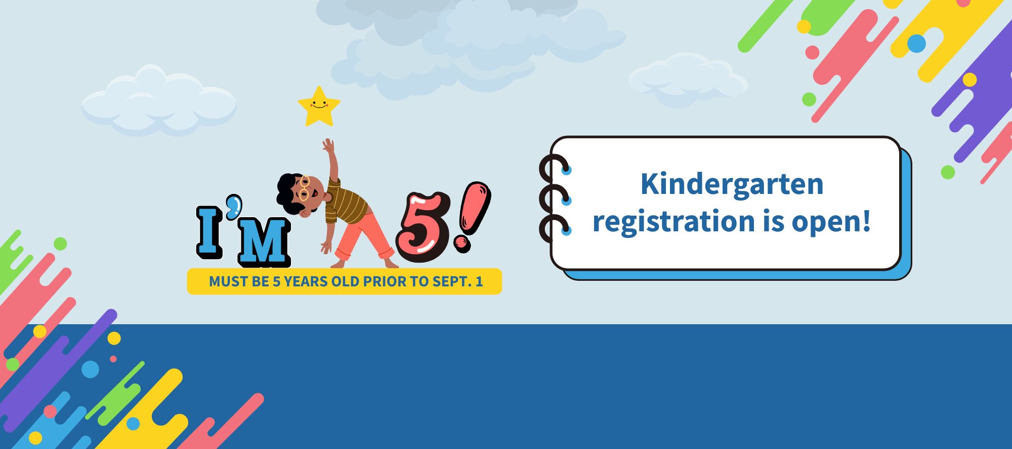 I'm 5!      Must be 5 years old prior to SEPT. 1    Kindergarten registration is open!