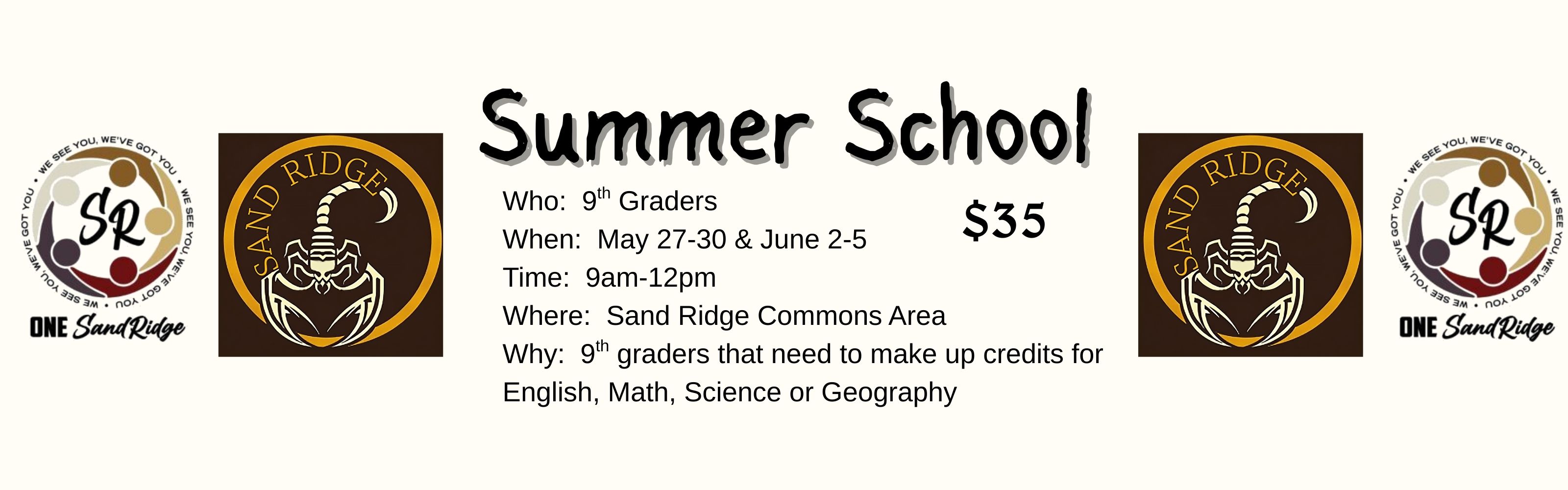 Summer School  Who:  9th Graders When:  May 27-30 & June 2-5 Time:  9am-12pm Where:  Sand Ridge Commons Area Why:  9th graders that need to make up credits for English, Math, Science or Geography