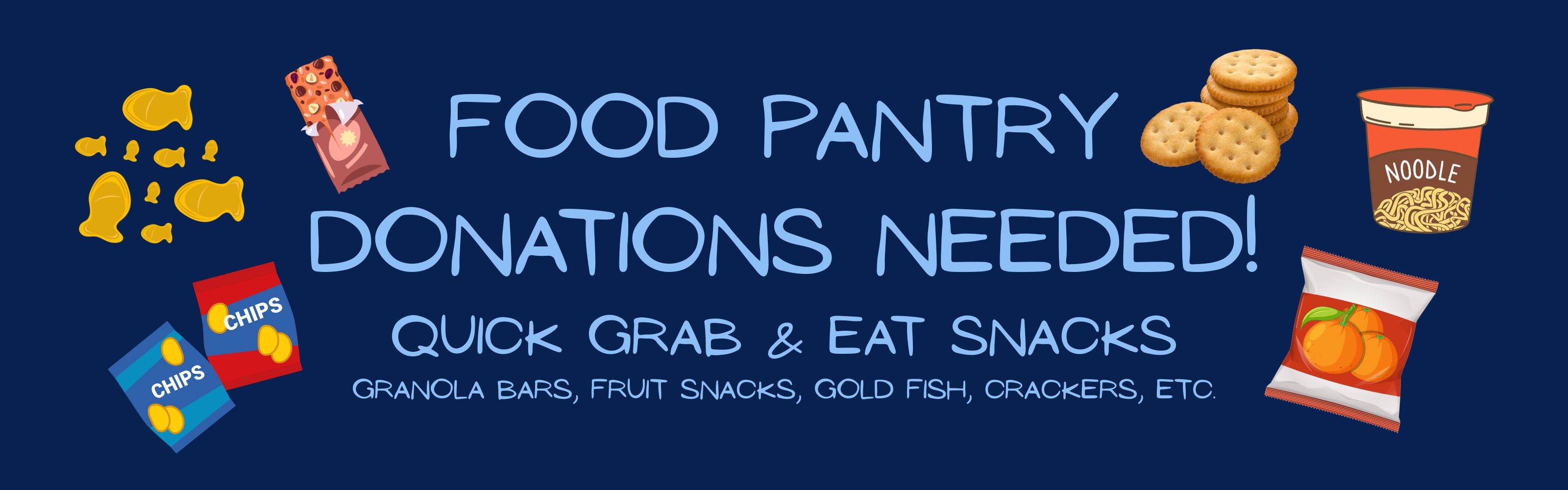 A dark blue banner for a food pantry with the text "FOOD PANTRY DONATIONS NEEDED! QUICK GRAB &amp; EAT SNACKS" in a lighter blue. Below that in white text, it says, "GRANOLA BARS, FRUIT SNACKS, GOLD FISH, CRACKERS, ETC." Around the text are illustrations of various snacks: a scattering of gold fish crackers, a granola bar, two bags of chips, a bag of fruit snacks, a stack of crackers, and a cup of noodles.