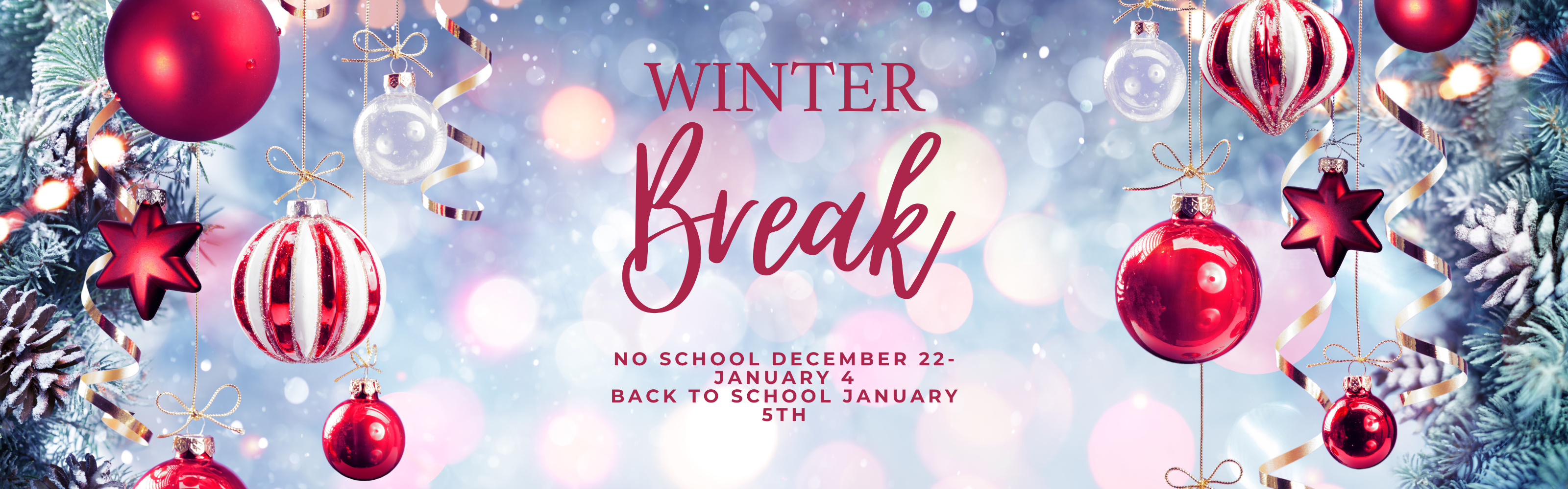 A festive banner announcement for Winter Break featuring red and white ornaments, stars, and gold ribbons hanging against a soft, glowing light blue background with bokeh effects and frosted pine branches. The central text reads: "WINTER Break. NO SCHOOL DECEMBER 22-JANUARY 4. BACK TO SCHOOL JANUARY 5TH."