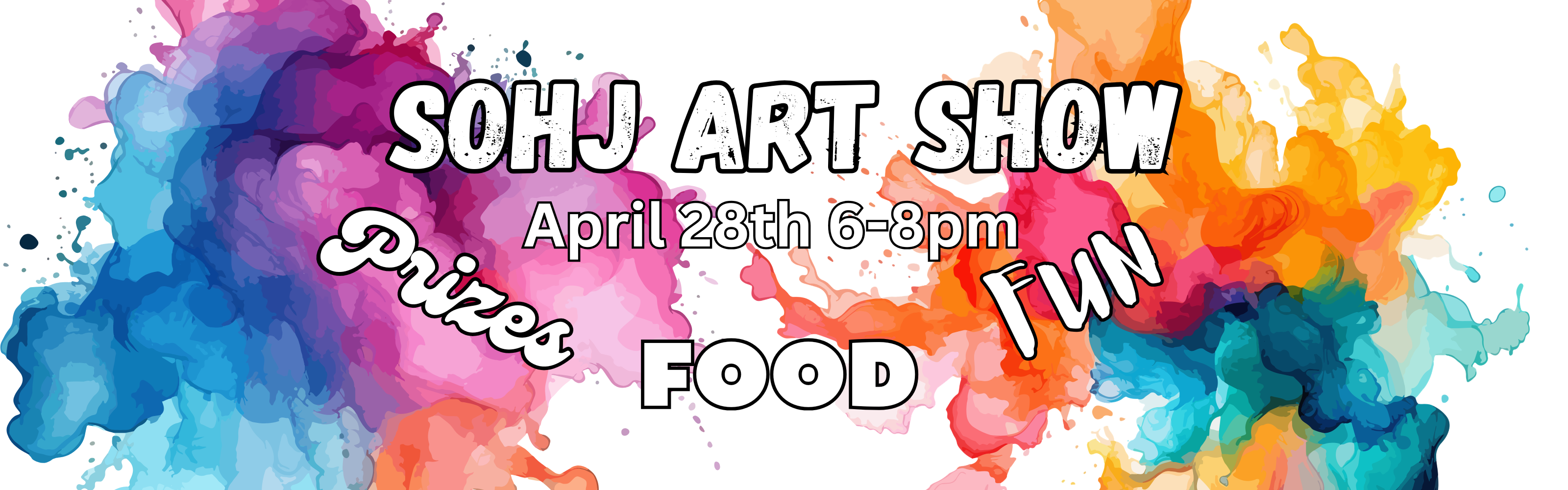 Banner for the SOHJ Art Show held on April 28th from 6-8pm, featuring the words "Prizes," "FOOD," and "FUN" scattered across the design. The text is set against a vibrant, horizontal splash of multicolored watercolor paint, transitioning from blues and purples on the left to oranges and yellows on the right, creating a creative and energetic atmosphere.