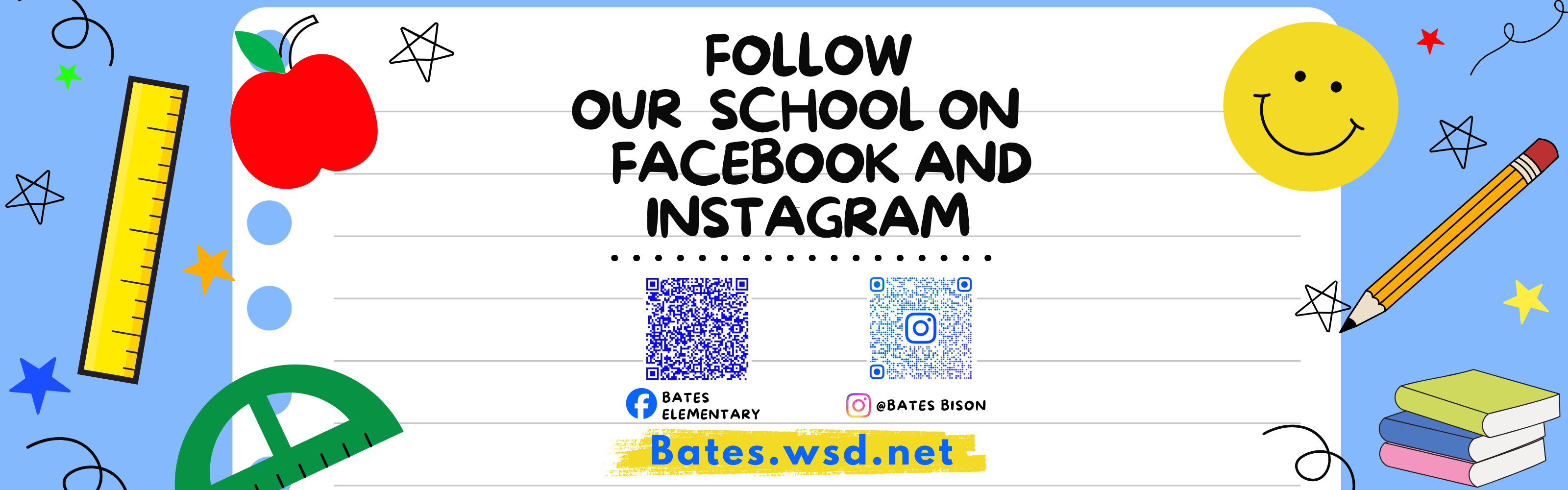 The graphic features a light blue background decorated with school-related illustrations: a yellow ruler, a green protractor, a red apple, a pencil, a stack of books, stars, and a large yellow smiley face. A large white graphic in the center, designed to look like a piece of lined notebook paper, contains the primary information.  Information Details:  Headline: FOLLOW OUR SCHOOL ON FACEBOOK AND INSTAGRAM  Facebook: Listed as "BATES ELEMENTARY" with a corresponding blue QR code and the Facebook logo.  Instagram: Listed as "@BATES BISON" with a corresponding blue QR code and the Instagram logo.  Website: Bates.wsd.net is written at the bottom on a yellow brushstroke highlight.