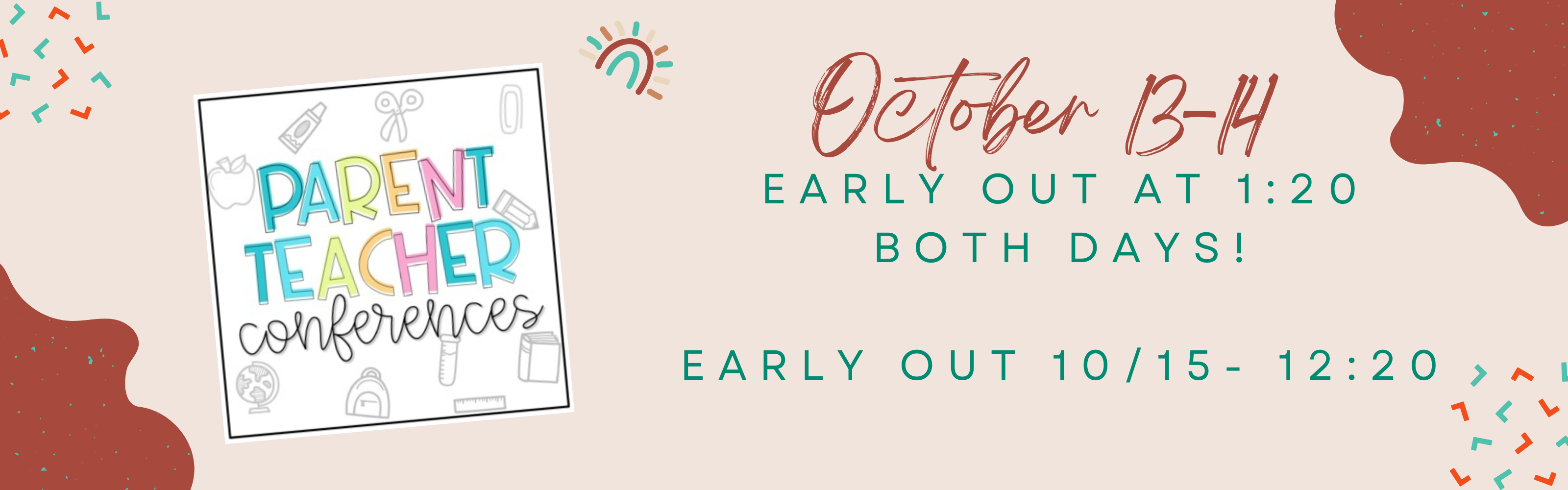 Parent Teacher Conferences October 13-14. Early OUT at 1:20 Both days!  Early OUT 10/15- 12:20