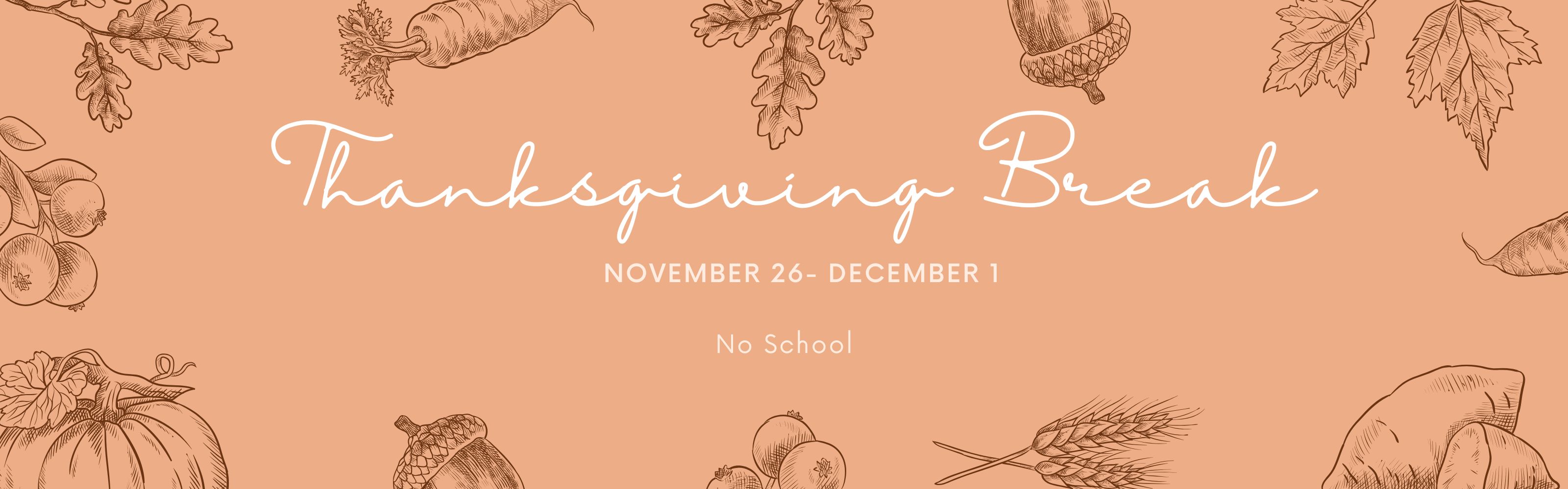 Thanksgiving Break November 26- December 1. No School.