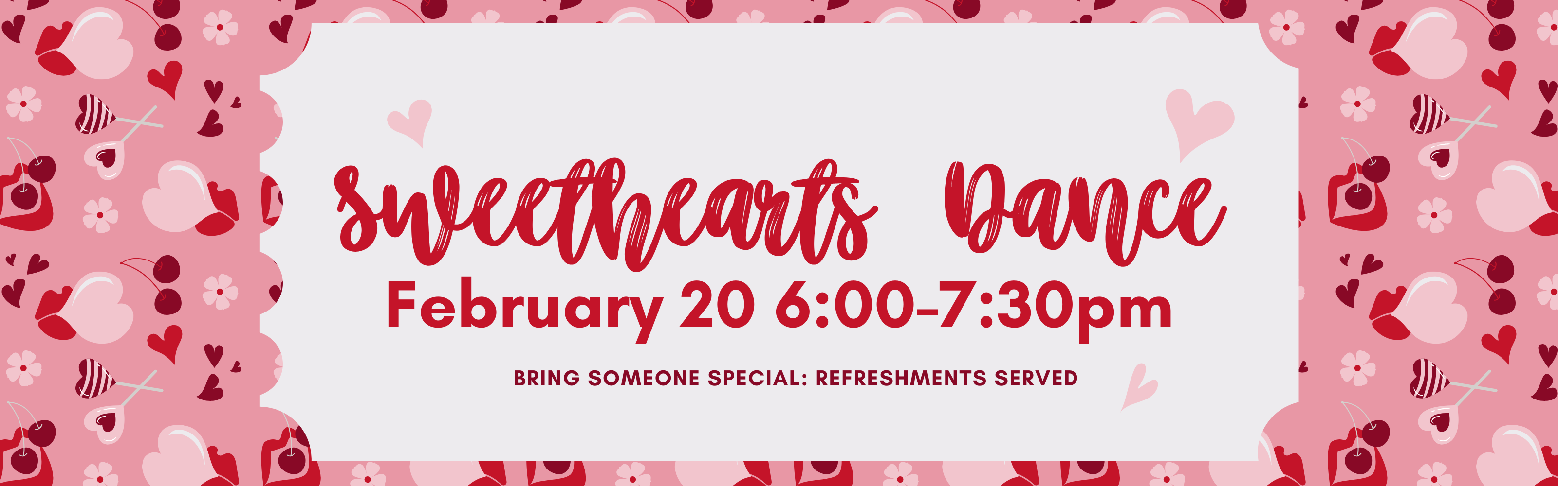 Sweethearts dance: February 20 from 6-7:30pm. B ring someone special. Refreshments will be served. 