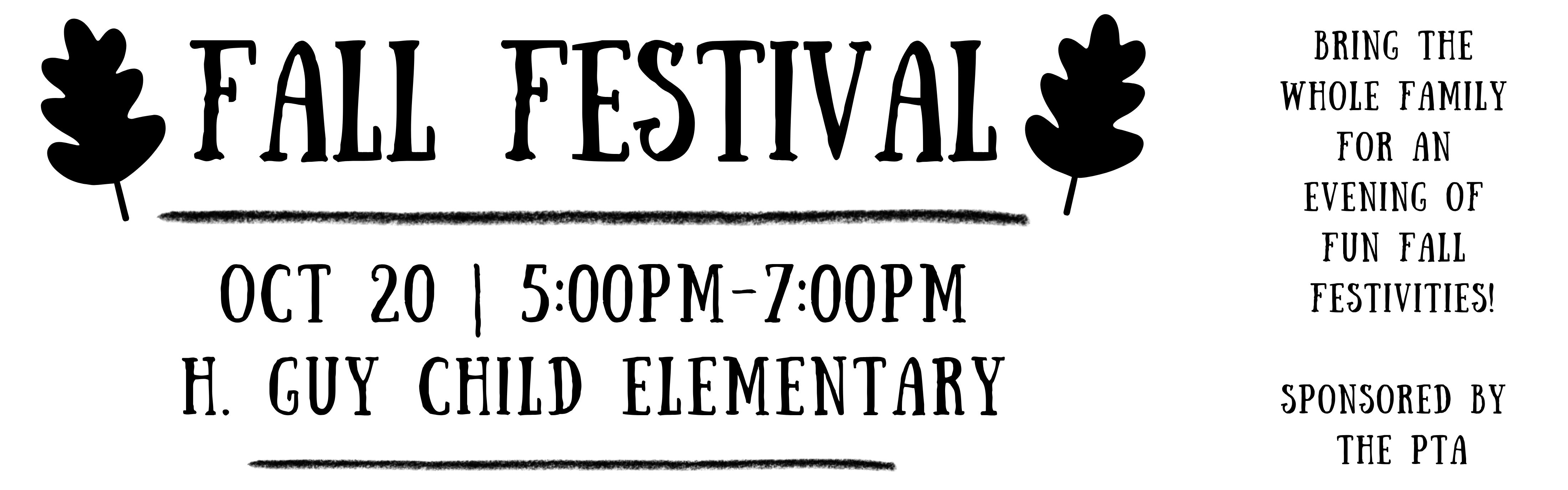 PTA is having a Fall Festival for all of our students and their families. Fall Festival October 20 from 5:00-7:00pm at H. Guy Child Elementary. BRING THE WHOLE FAMILY FOR AN  EVENING OF FUN FALL FESTIVITIES. games activities goodies