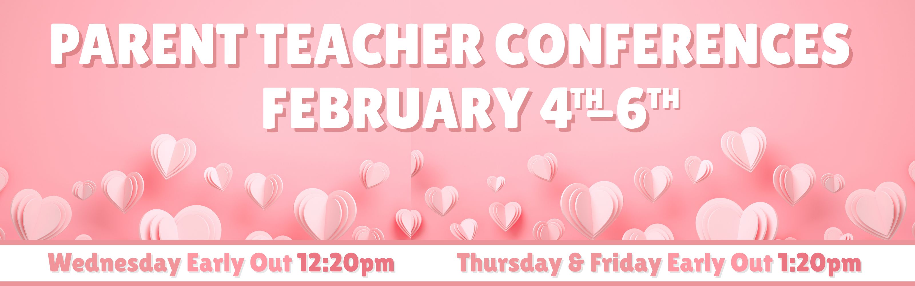 parent teacher conferences february 4-6.  Feb 4 early out @12:20. Feb 5-6 early out @1:20.