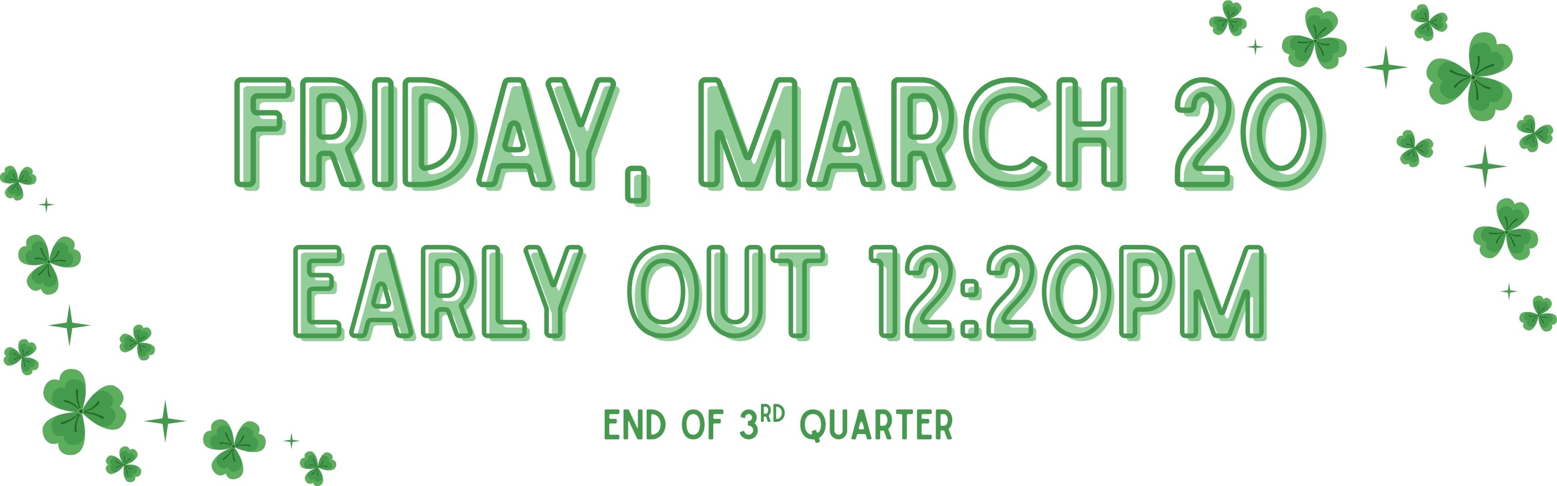 Friday, March 20 Early out @12:20pm. End of 3rd Quarter