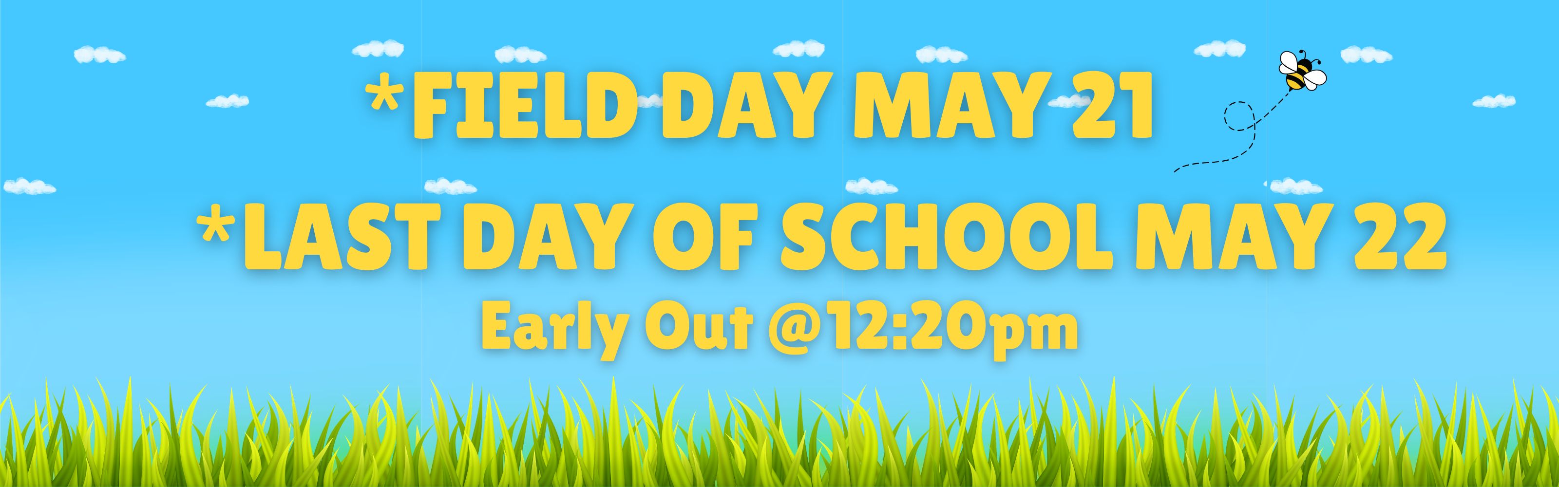 Field day May 21, Last day of school May 22- early out @12:20