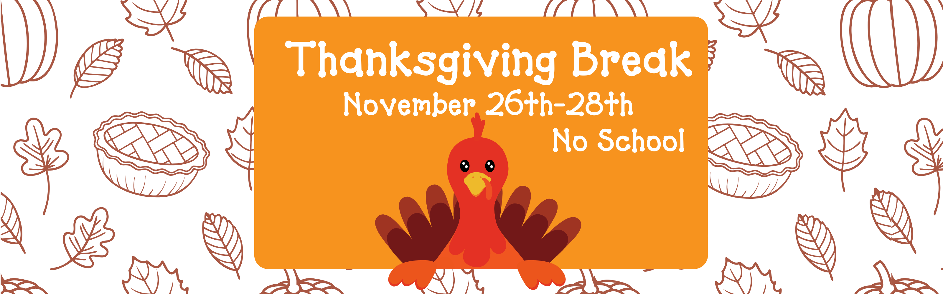 A festive, fall-themed banner with a white background and brown outline illustrations of pumpkins, pies, and autumn leaves. In the center, an orange rectangular sign with a cute cartoon turkey in the foreground announces "Thanksgiving Break November 26th-28th No School."