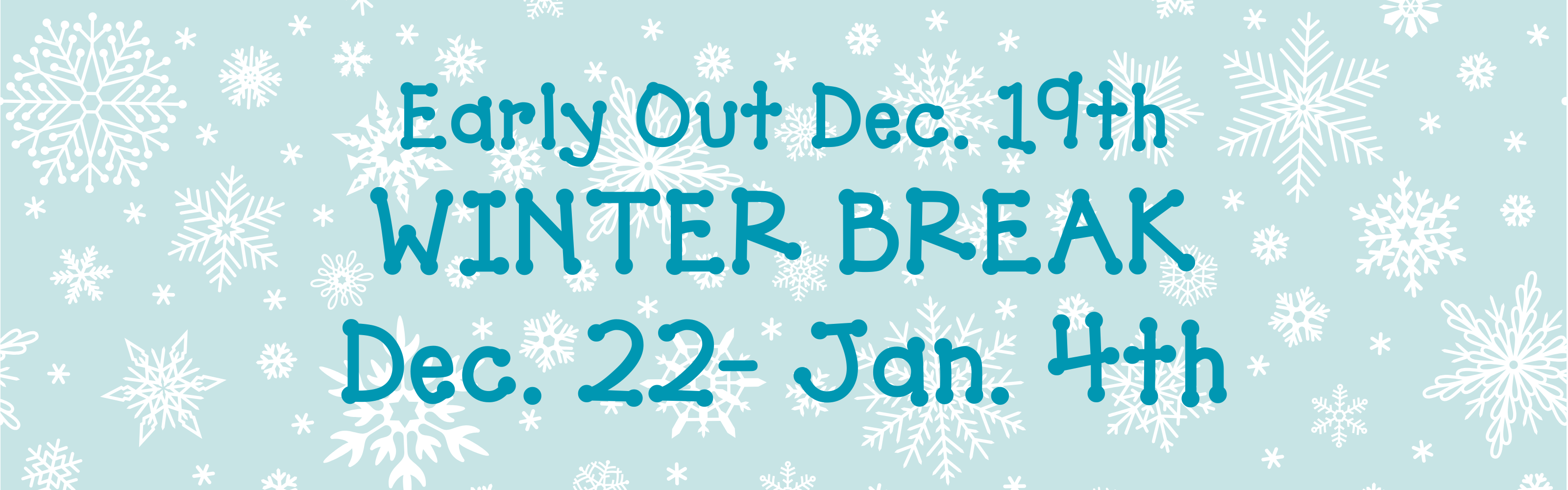 An image with a light blue background featuring various white snowflakes. In the center, prominent teal text reads "Early Out Dec. 19th", "WINTER BREAK", and "Dec. 22 - Jan. 4th".