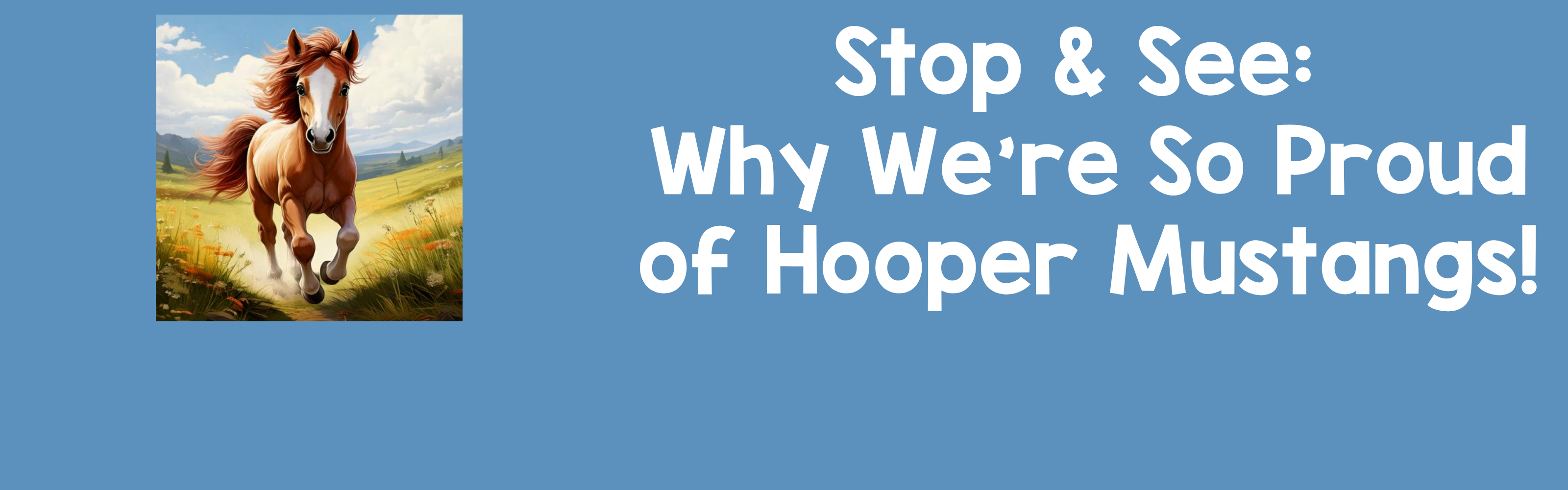 Text: Large, bold white text on the right side reads: "Stop &amp; See: Why We’re So Proud of Hooper Mustangs!" Illustration: A square, colorful illustration shows a chestnut brown horse (mustang) with a white blaze on its face and a flowing mane, galloping through a sunlit, grassy field.