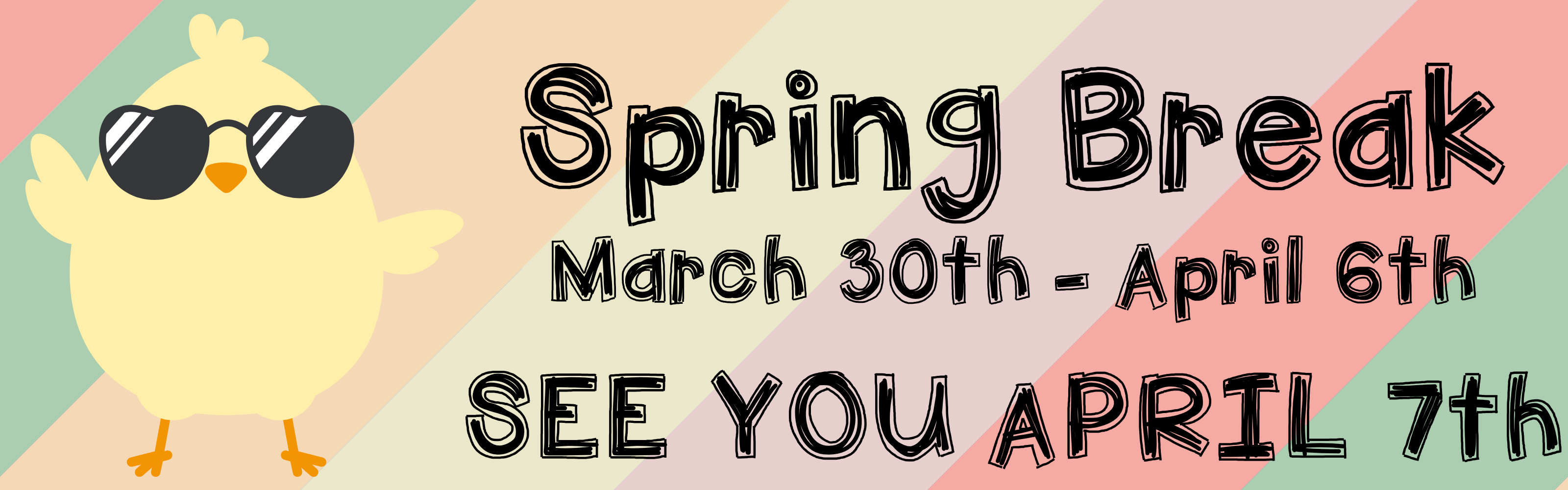 A colorful Spring Break website banner with diagonal pastel stripes in pink, orange, yellow, and green. On the left, a cute yellow chick wears black heart-shaped sunglasses and waves. On the right, black whimsical text reads "Spring Break," "March 30th - April 6th," and "SEE YOU APRIL 7th."