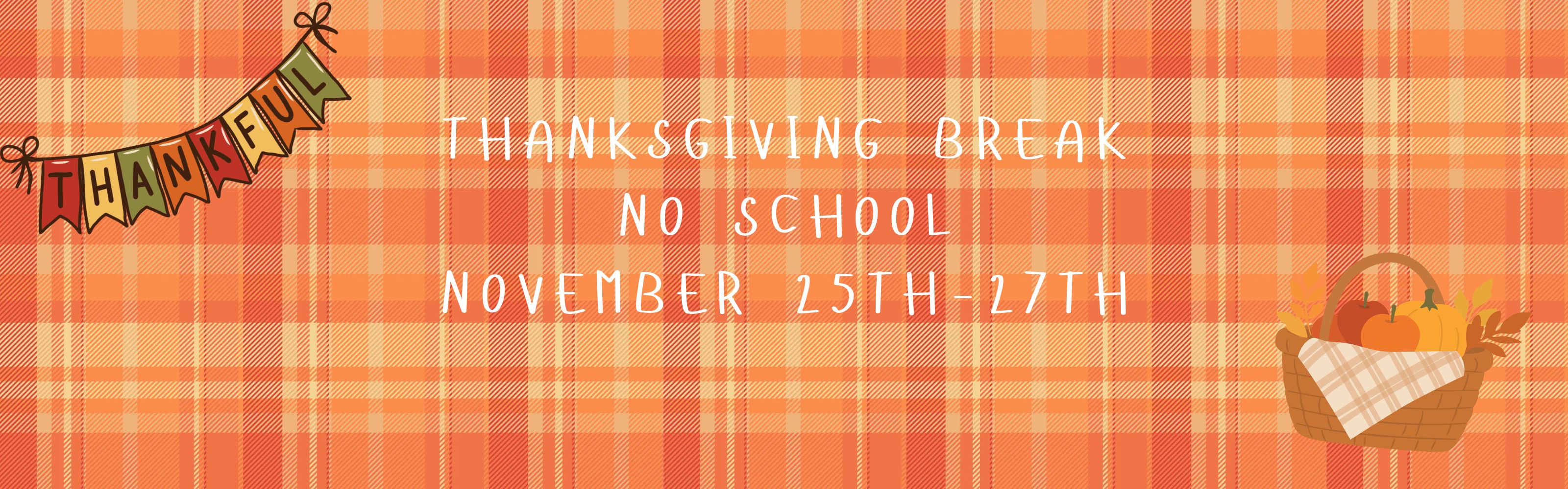 Thanksgiving Break announcement with an orange and cream plaid background. White text reads, “Thanksgiving Break. No School. November 25th–27th.” A colorful “Thankful” banner hangs in the upper left corner, and a basket filled with pumpkins and fall foliage decorates the lower right corner.