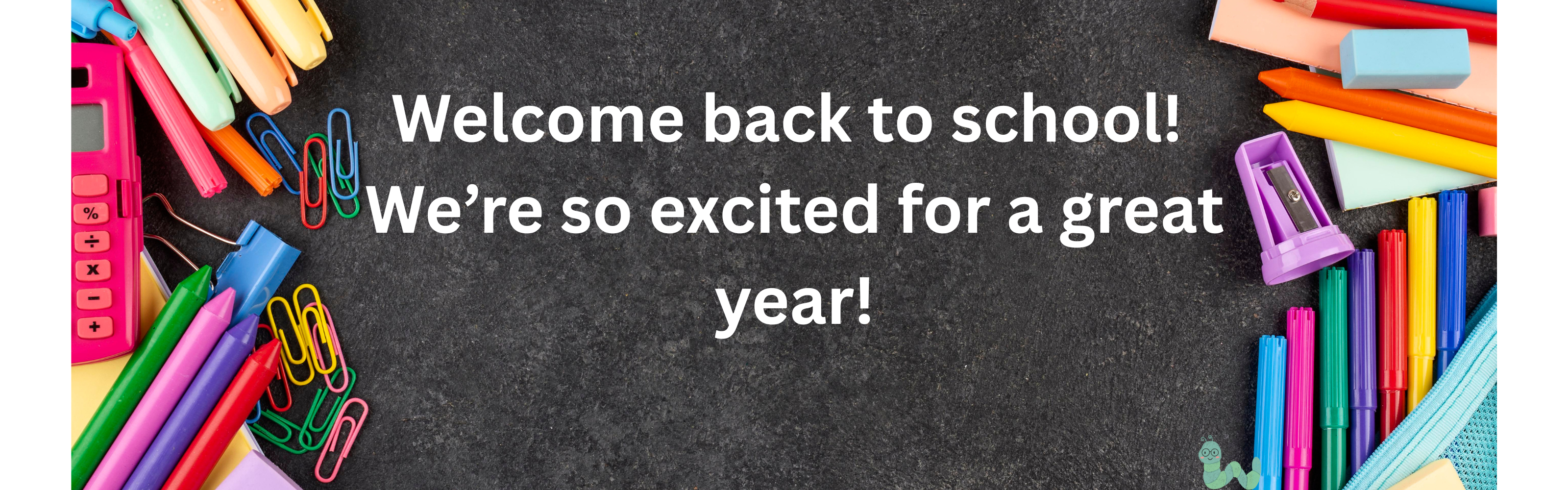 Black chalk board with rainbow school supplies surrounding the image.  It reads "Welcome back to school! We're so excited for a great year!"