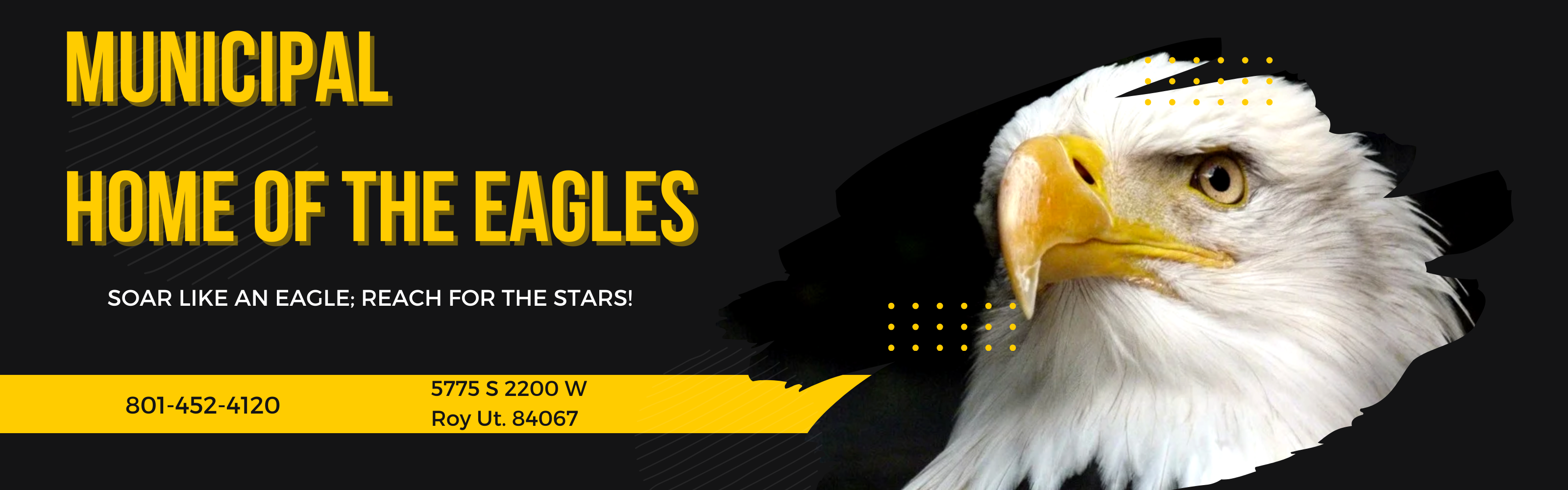 Eagle, Municipal, home of the eagle, soar like; reach for the stars.  801-452-4120 5775 S 2200 W Roy, Utah 84067