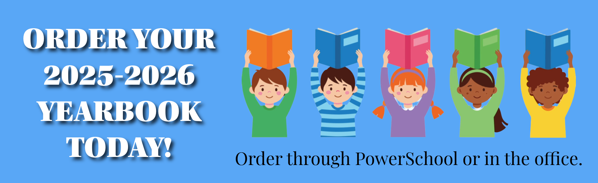 A school announcement banner for the 2025-2026 yearbook on a light blue background. On the right side, five diverse children are holding colorful open books above their heads. The text on the left reads: "ORDER YOUR 2025-2026 YEARBOOK TODAY!" in bold white capital letters. Smaller black text at the bottom right provides instructions: "Order through PowerSchool or in the office.".