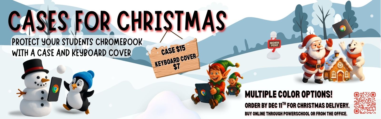 Cases for Christmas-Protect your student's chromebook with a case and keyboard cover.  Case $15, keyboard cover $7. Multiple color options. Order by December 11th for Christmas delivery. You can buy online through powerschool or from the office.