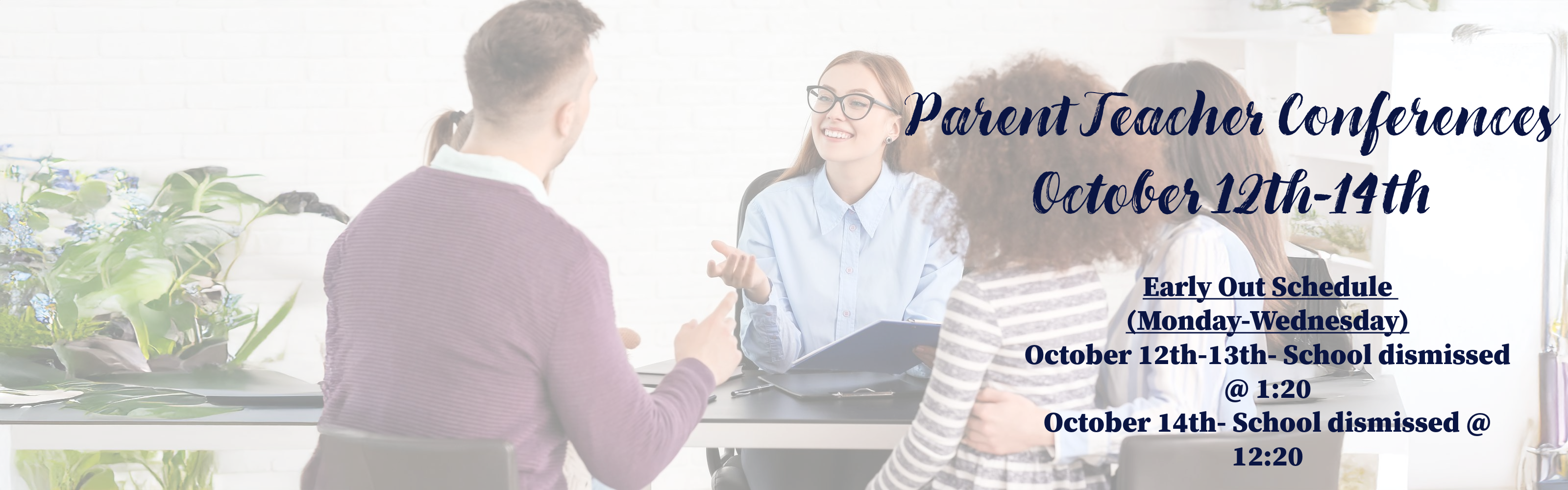 Parent Teacher Conferences October 12th-14th. Early out schedule Monday-Wednesday. school dismissed at 1:20 October 12th-13th. School dismissed at 12:20 October 14th.