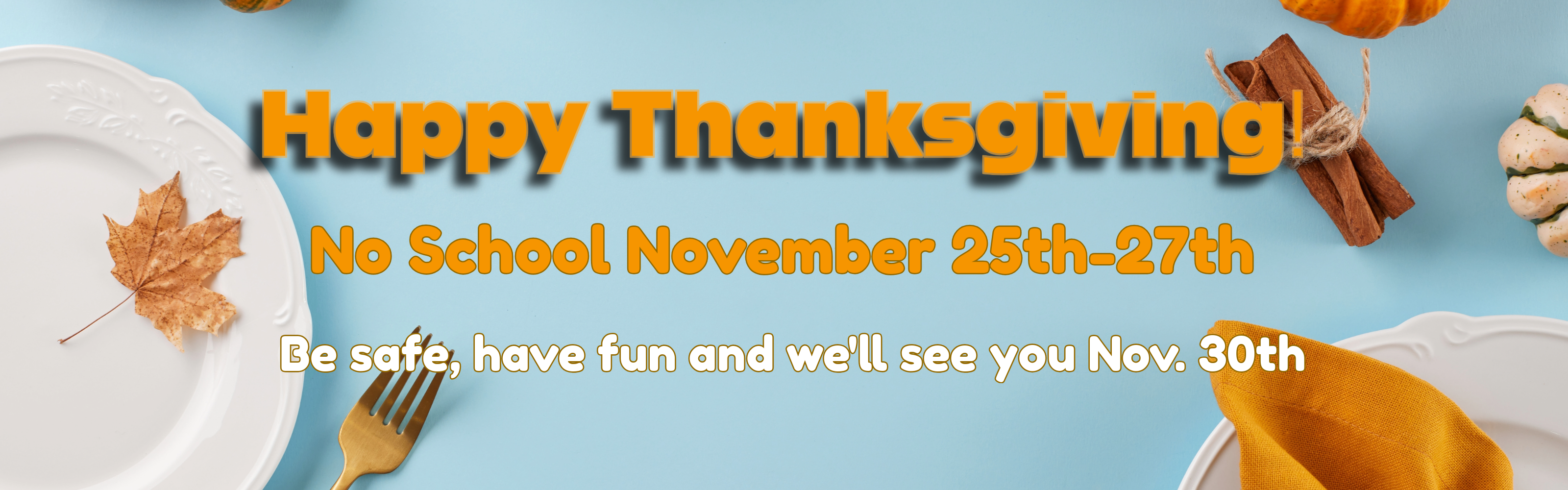 Thanksgiving Break November 25th-27th. No school. 