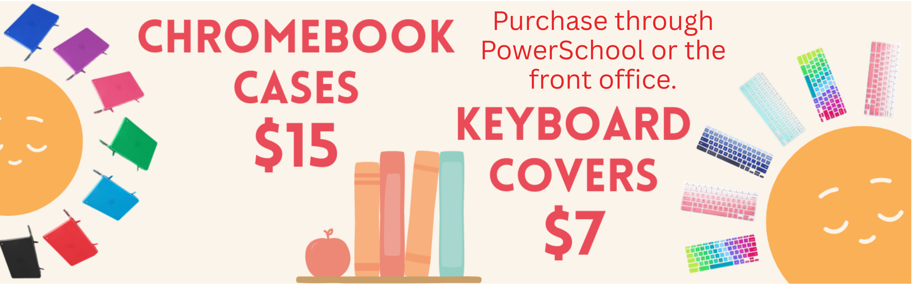 An infographic flyer announces a sale for Chromebook accessories. Large red text on the left reads "CHROMEBOOK CASES $15," encircled by a ring of colorful Chromebooks (blue, purple, pink, green, red, black). On the right, large red text says "KEYBOARD COVERS $7," surrounded by a fan of colorful keyboard covers. At the top center, in red text, are instructions: "Purchase through PowerSchool or the front office." Below the text, in the center, are stacked books and an apple. Two stylized orange sun characters with smiling faces border the left and right sides of the flyer.