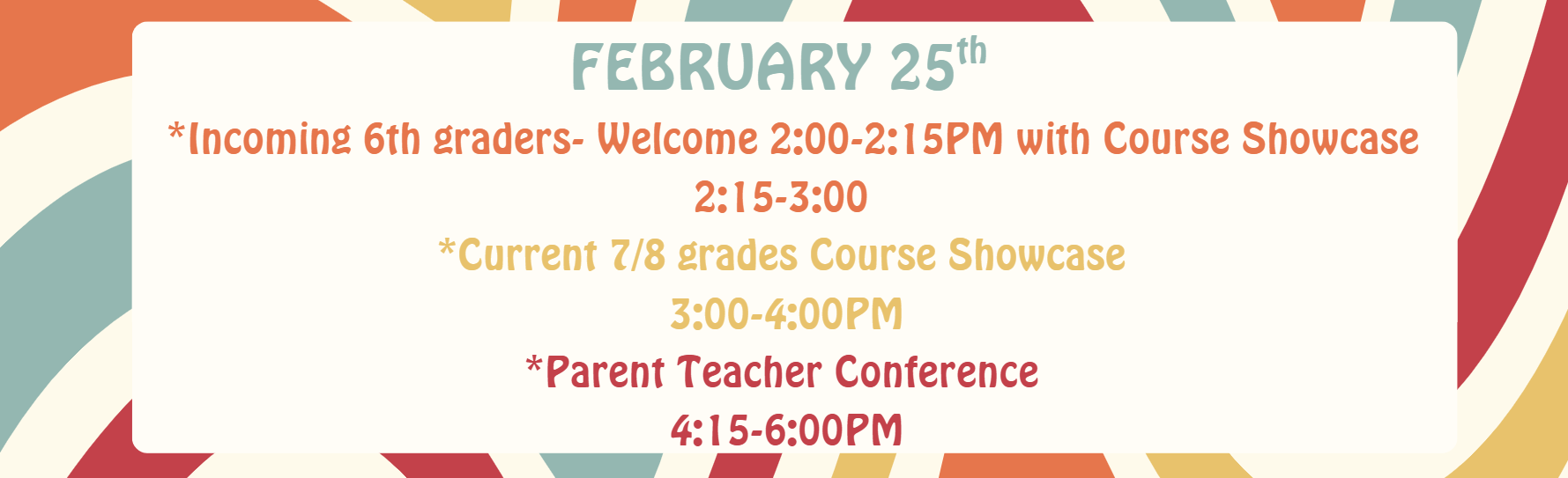 Incoming 6th graders Welcome 2:00-2:15PM with Course Showcase 2:15-3:00 Current 7/8 grades Course Showcase 3:00-4:00 PTC 4:15-6:00
