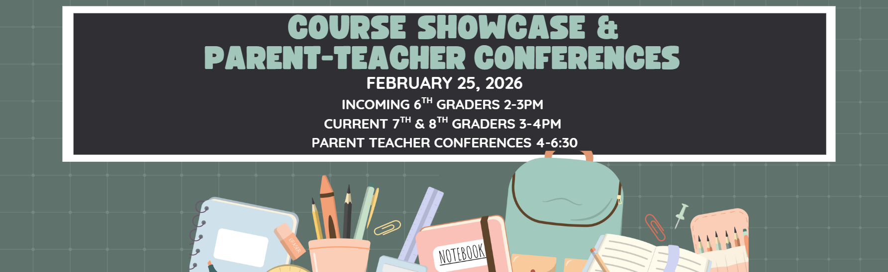 Course Showcase &amp; PTC February 25, 2026 Incoming 6th graders 2-3PM  Current 7th &amp; 8Th Graders 3-4PM  Parent teacher Conferences 4-6:30