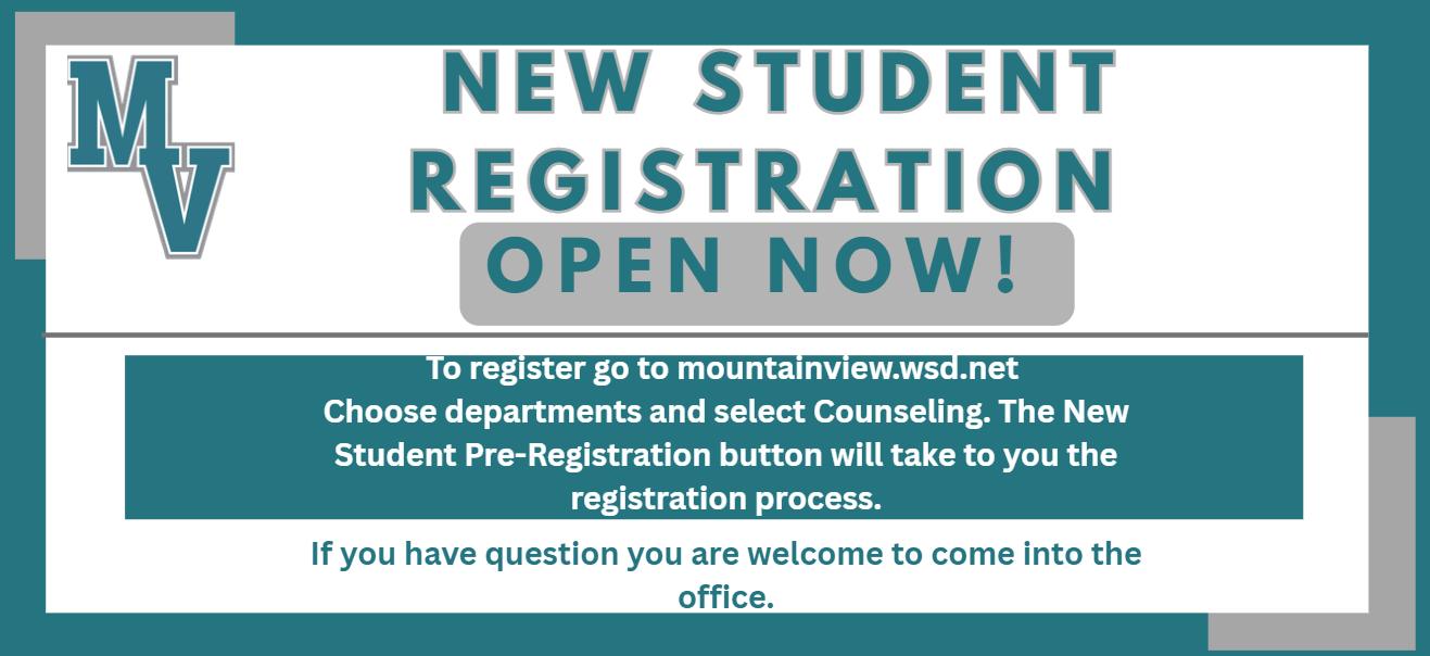 New Student Registration Open Now ! To register go to mountainview.wsd.net  Choose departments and select Counseling. The New Student Pre-Registration button will take to you the registration process.If you have question you are welcome to come into the office.