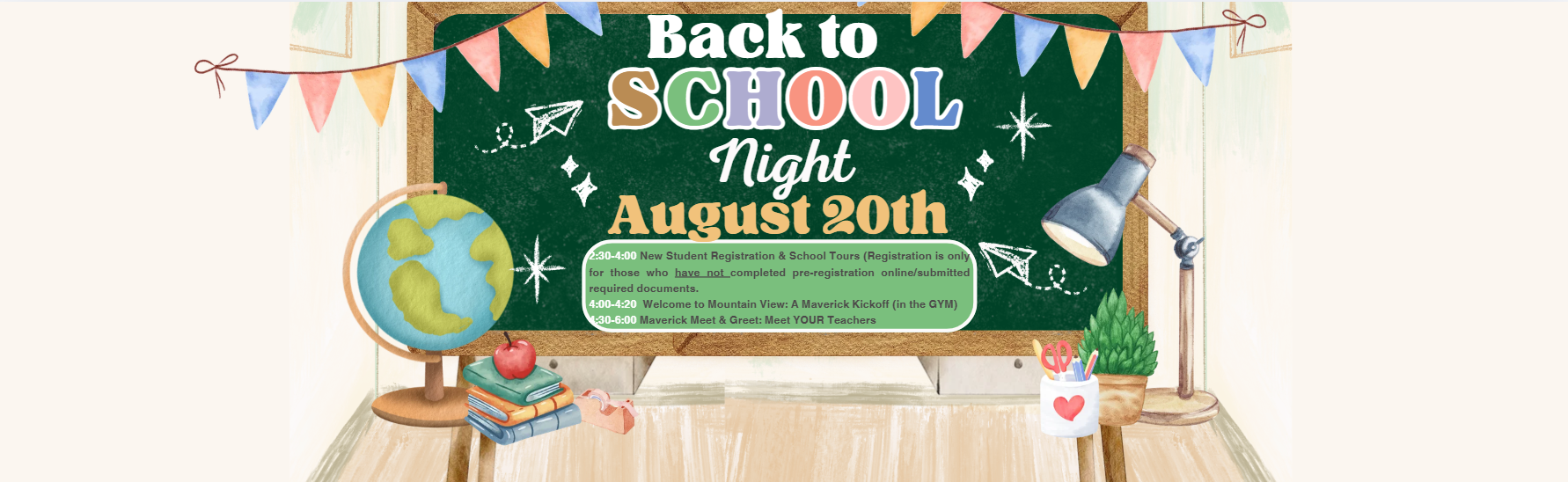 2:30-4:00 New Student Registration &amp; School Tours (Registration is only for those who have not completed pre-registration online/submitted required documents.  4:00-4:20  Welcome to Mountain View: A Maverick Kickoff (in the GYM) 4:30-6:00 Maverick Meet &amp; Greet: Meet YOUR Teachers  