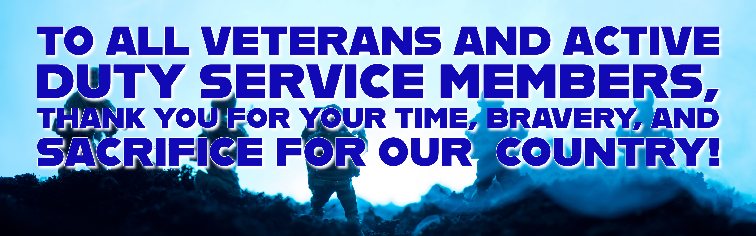  Silhouettes of soldiers standing on rough terrain against a bright blue sky. Large bold blue text reads: “TO ALL VETERANS AND ACTIVE DUTY SERVICE MEMBERS, THANK YOU FOR YOUR TIME, BRAVERY, AND SACRIFICE FOR OUR COUNTRY!”