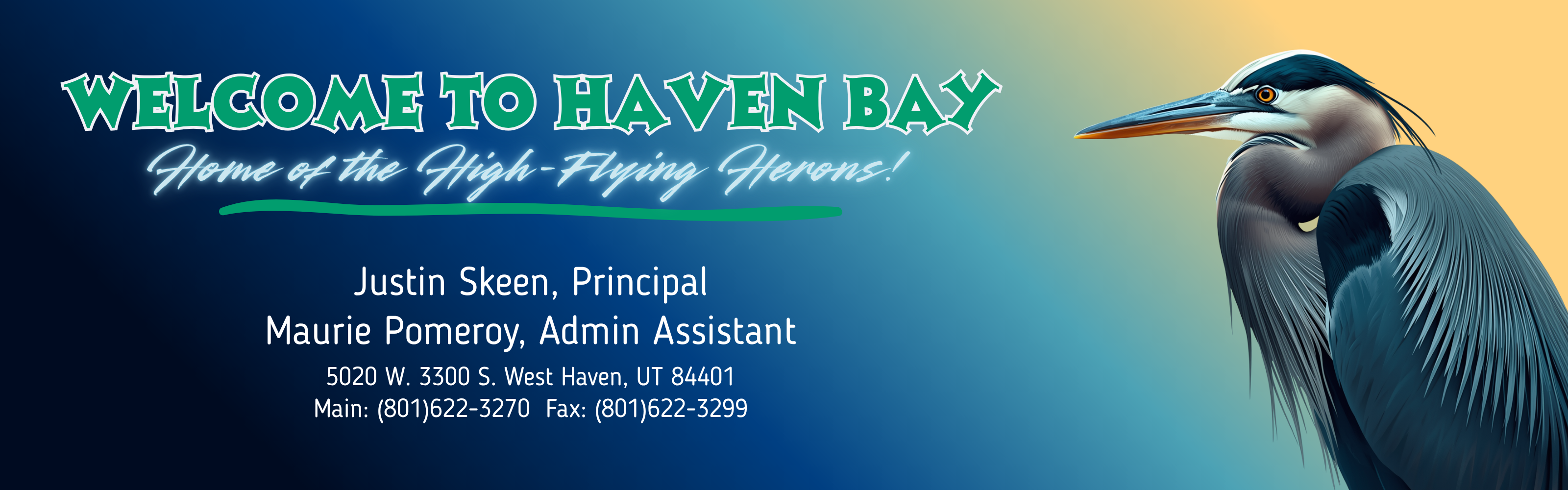 A horizontal school banner for Haven Bay against a dark blue to light teal gradient background. On the right, there is a detailed illustration of a Great Blue Heron. The banner includes the following text:  Main Header: "WELCOME TO HAVEN BAY" in green block letters with a white outline.  Sub-header: "Home of the High-Flying Herons!" in a white, glowing script font underlined by a green brushstroke.  Staff Info: "Justin Skeen, Principal" and "Maurie Pomeroy, Admin Assistant."  Contact Details: "5020 W. 3300 S. West Haven, UT 84401 | Main: (801)622-3270 Fax: (801)622-3299."