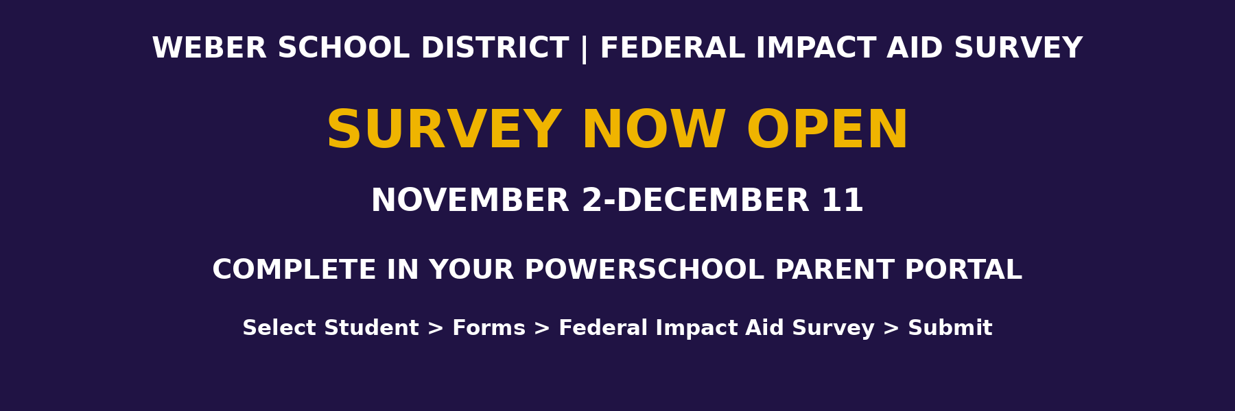 Weber School District Federal Impact Aid Survey announcement banner on a dark purple background. Text reads: "WEBER SCHOOL DISTRICT | FEDERAL IMPACT AID SURVEY", "SURVEY NOW OPEN", "NOVEMBER 2-DECEMBER 11", "COMPLETE IN YOUR POWERSCHOOL PARENT PORTAL", "Select Student > Forms > Federal Impact Aid Survey > Submit".