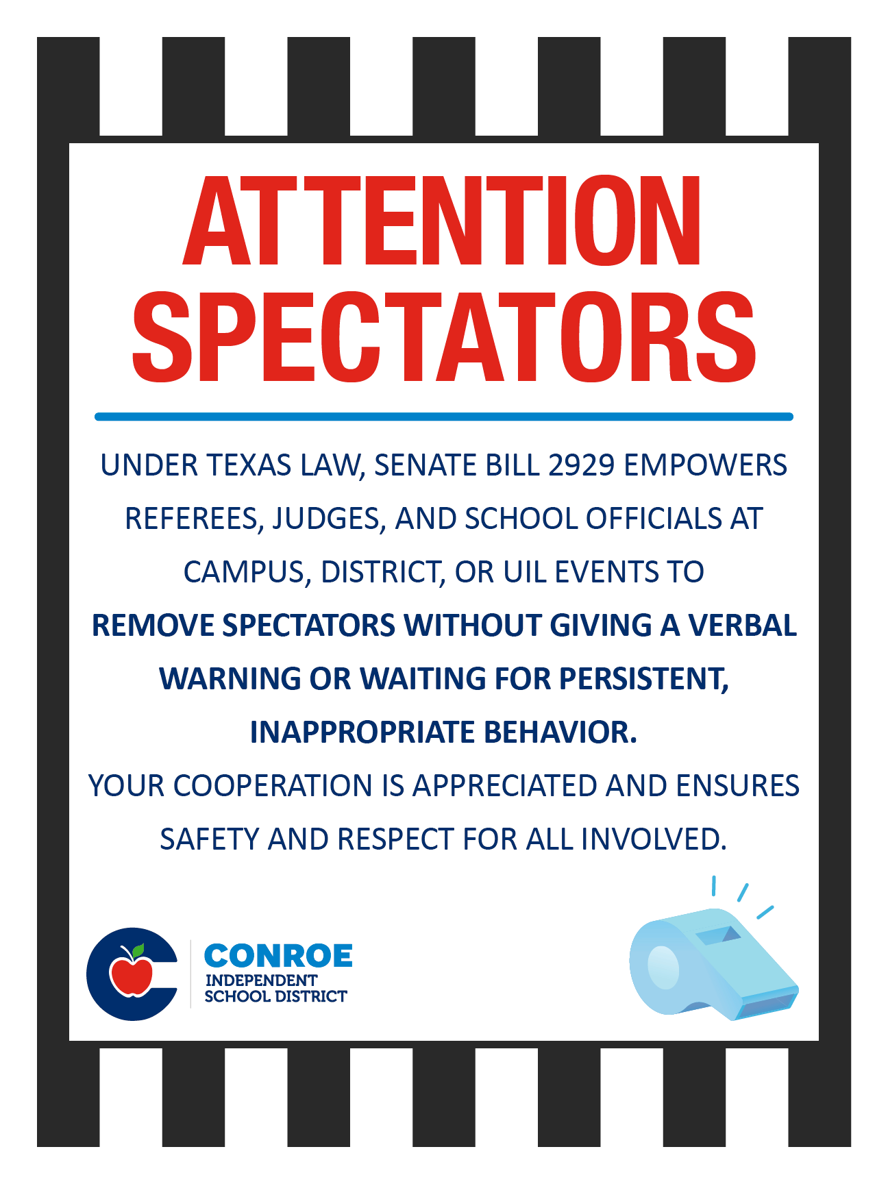 ATTENTION SPECTATORS UNDER TEXAS LAW, SENATE BILL 2929 EMPOWERS  REFEREES, JUDGES, AND SCHOOL OFFICIALS AT  CAMPUS, DISTRICT, OR UIL EVENTS TO REMOVE SPECTATORS WITHOUT GIVING A VERBAL  WARNING OR WAITING FOR PERSISTENT,  INAPPROPRIATE BEHAVIOR. YOUR COOPERATION IS APPRECIATED AND ENSURES  SAFETY AND RESPECT FOR ALL INVOLVED