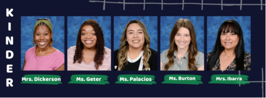 Kinder Team: Mrs. Dickerson, Ms. Geter, Ms. Palacios, Ms. Burton, Mrs. Ibarra.
