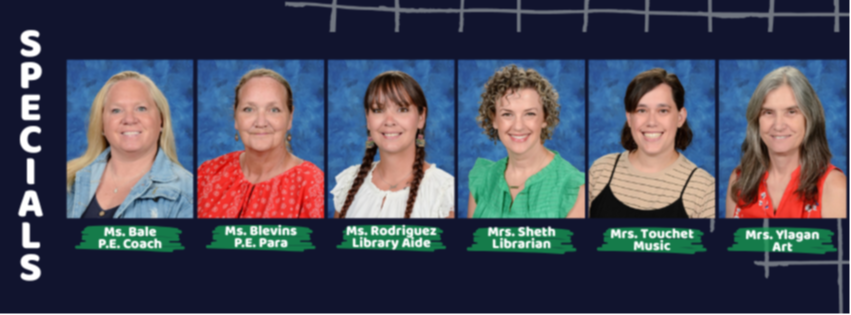 Specials Teachers: Ms. Bale (PE), Ms. Blevins (PE), Ms. Rodriguez (Library), Mrs. Sheth (Library), Mrs. Touchet (Music), and Mrs. Ylagain (Art).
