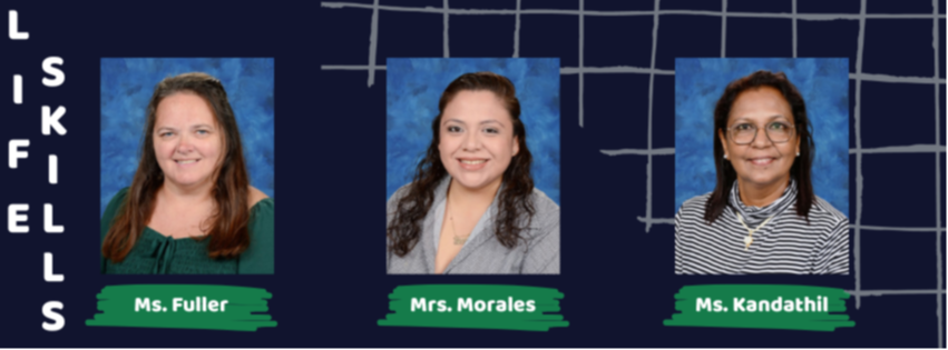 Life Skills: Ms. Fuller, Mrs. Morales, Ms. Kandathil