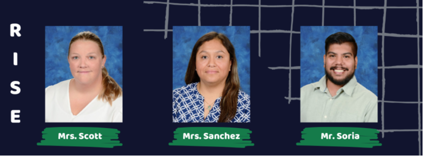 RISE- Mrs. Scott, Mrs. Sanchez, Mr. Soria