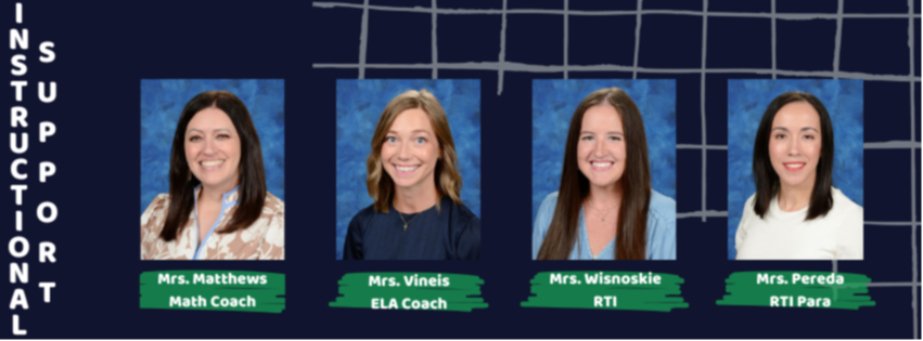 Instrucitonal Support- Mrs. Matthews (Math Coach), Mrs. Vineis (ELA Coach), Mrs. Wisnoskie (RTI), Mrs. Pereda (RTI Para)