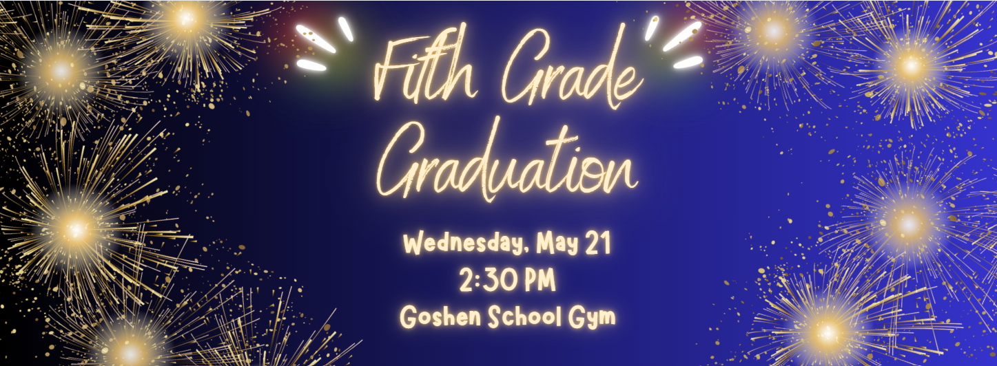 Fifth Grade Graduation Wednesday May 21 2:30 p m Goshen School Gym