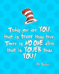 Today you are you that is truer than true. There is no one alive that is youer than you!