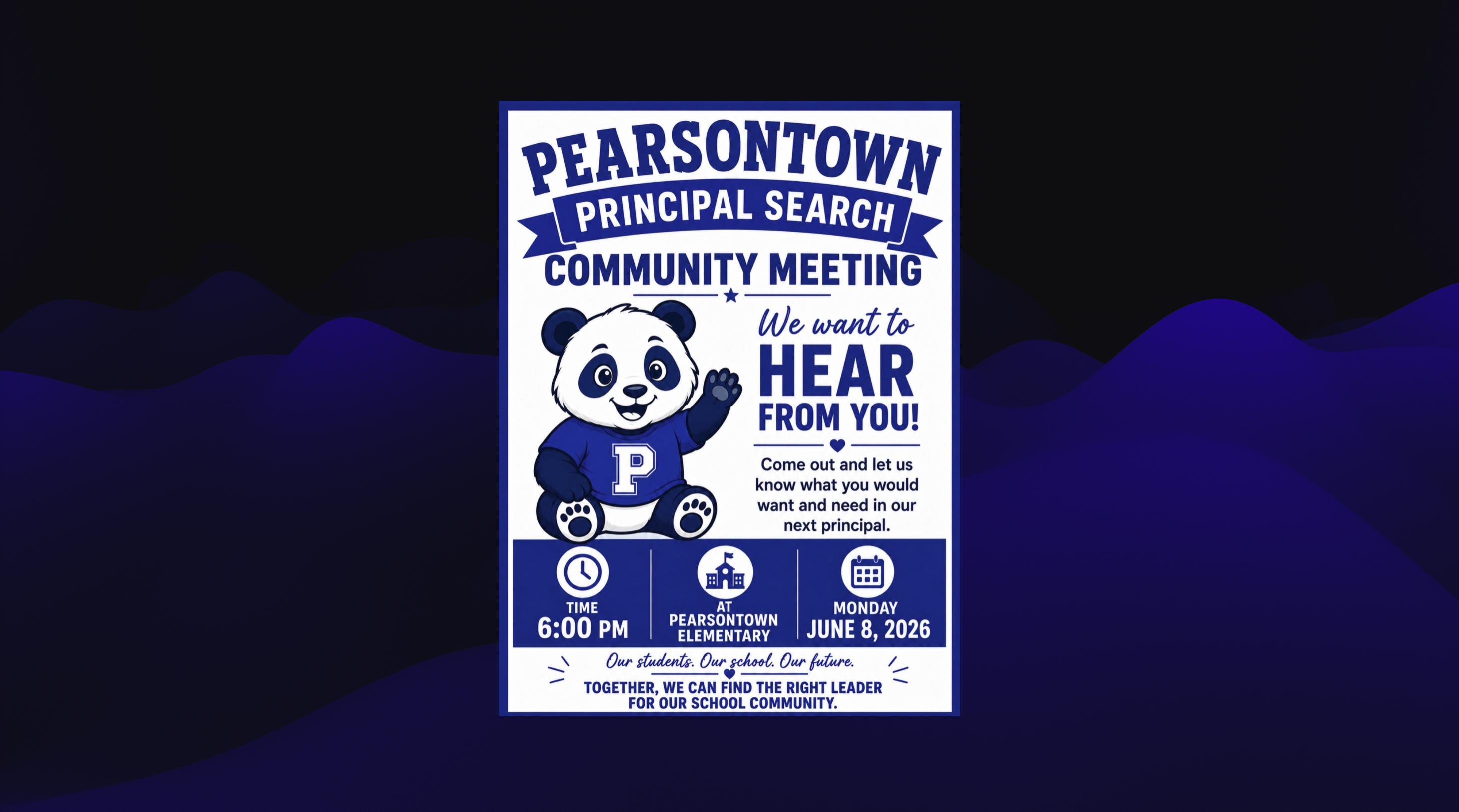PEARSONTOWN PRINCIPAL SEARCH COMMUNITY MEETING. We want to HEAR FROM YOU! P Come out and let us know what you would want and need in our next principal. TIME 6:00 PM. AT MONDAY PEARSONTOWN ELEMENTARY. MONDAY JUNE 8, 2026. Our students. Our school. Our future. TOGETHER, WE CAN FIND THE RIGHT LEADER FOR OUR SCHOOL COMMUNITY. Our students. Our school. Our future. TOGETHER, WE CAN FIND THE RIGHT LEADER FOR OUR SCHOOL COMMUNITY. Our students. Our school. Our future. TOGETHER, WE CAN FIND THE RIGHT LEADER FOR OUR SCHOOL COMMUNITY.
